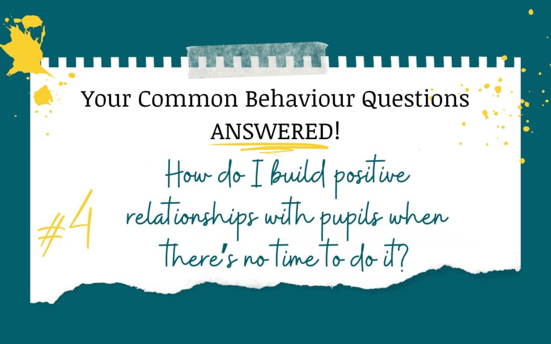 How do I build positive relationships with pupils when there’s no time to do it?